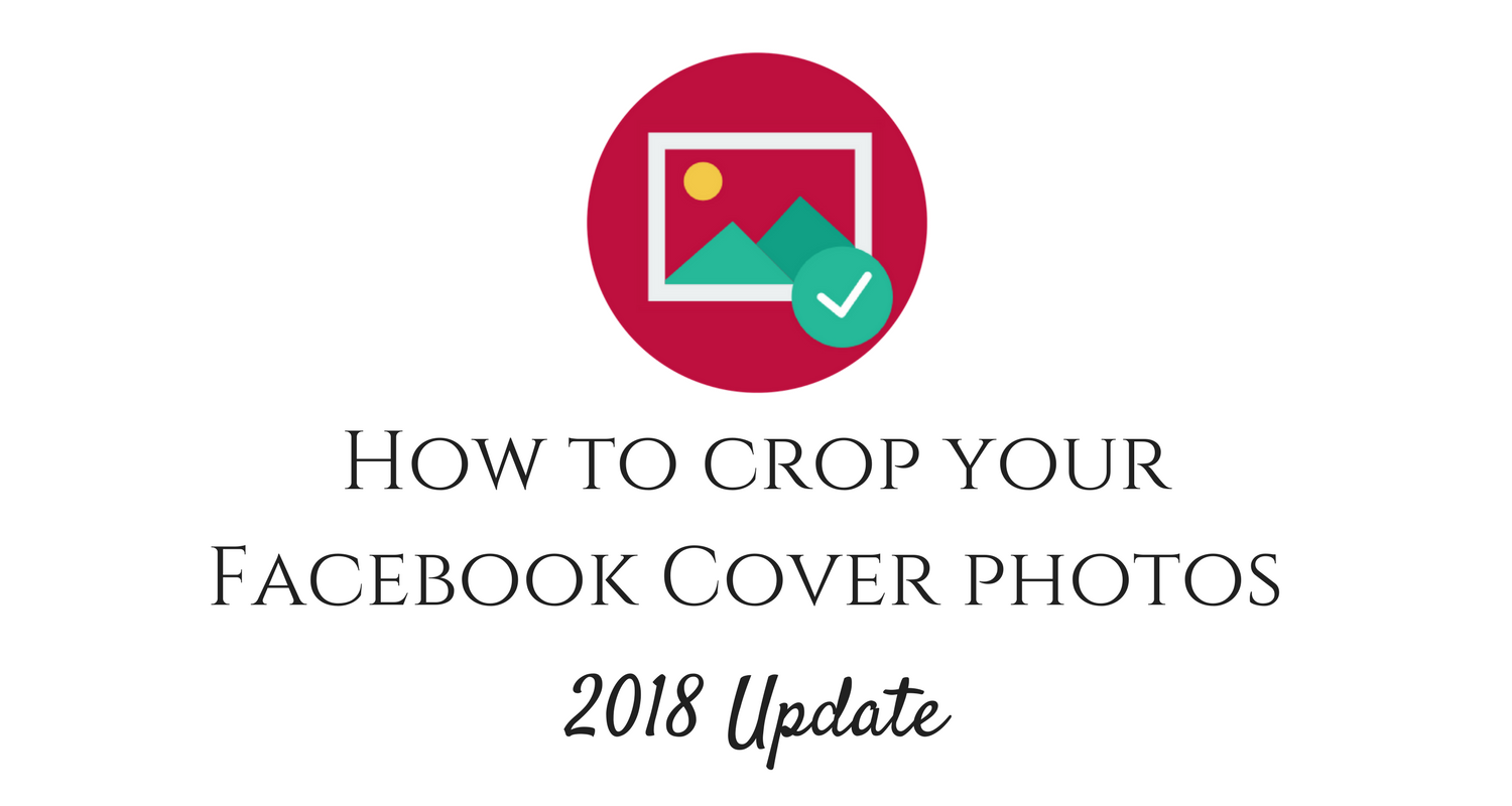 How to make your Facebook Cover photos fit perfectly crop dimensions 2018 feature